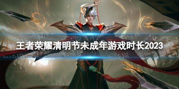 《王者荣耀》清明节假期未成年能玩多久 清明节未成年游戏时长2023