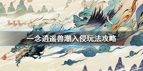 《一念逍遥》兽潮入侵怎么玩 兽潮入侵玩法攻略