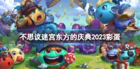 《不思议迷宫》东方的庆典2023彩蛋 不思议迷宫春节活动彩蛋2023