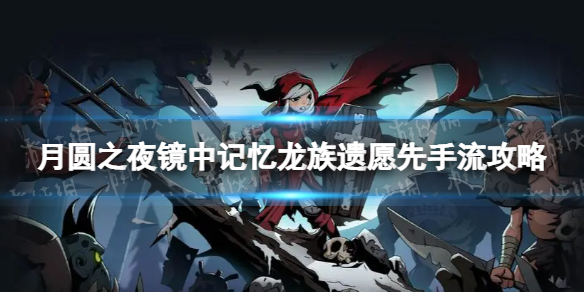 《月圆之夜》龙族遗愿先手流怎么玩 镜中记忆龙族遗愿先手流攻略