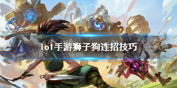 《英雄联盟手游》狮子狗怎么连招 狮子狗连招技巧