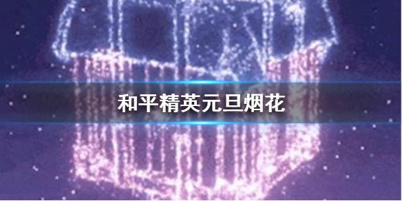《和平精英》元旦烟花几点放 和平精英元旦烟花开放时间
