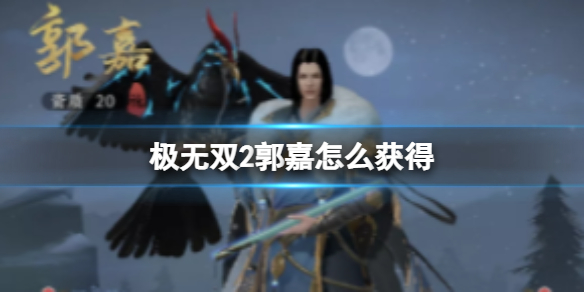 《极无双2》郭嘉技能介绍 郭嘉技能解析