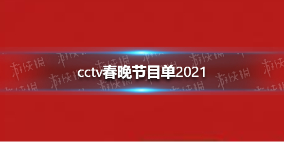 cctv春晚节目单2021 cctv春晚2021节目单有什么