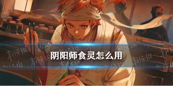 《阴阳师》食灵技能解读 食灵怎么用