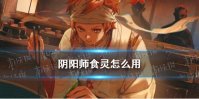《阴阳师》食灵技能解读 食灵怎么用