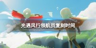 《光遇》风行领航员什么时候复刻 风行领航员复刻时间