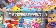 《口袋学院物语2》黑屏闪退怎么办 黑屏闪退解决方法