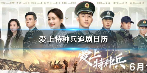 爱上特种兵什么时候播出 爱上特种兵追剧日历