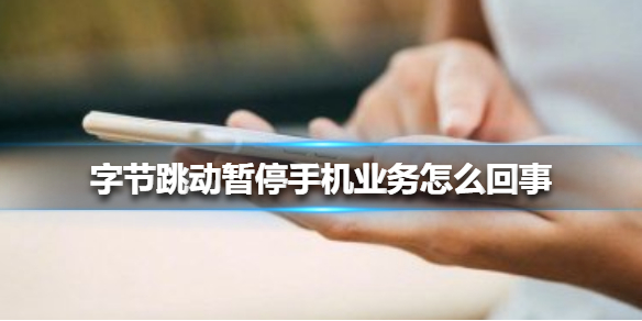 字节跳动暂停手机业务怎么回事 字节跳动暂停手机业务原因介绍