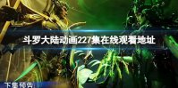 斗罗大陆动画227集在线观看地址 斗罗大陆227集免费观看完整版
