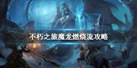 《不朽之旅》魔龙燃烧流流派攻略 魔龙燃烧流怎么玩