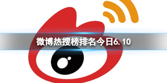 微博热搜榜排名今日6.10 微博热搜榜今日事件6月10日