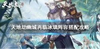 《天地劫幽城再临》冰璃阵容搭配攻略 冰璃阵容怎么搭配