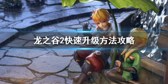 《龙之谷2》怎么快速升级 快速升级方法攻略