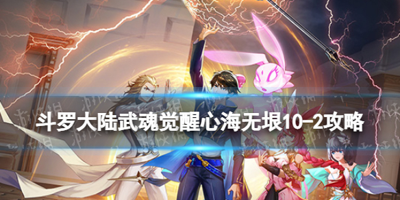 斗罗大陆武魂觉醒心海无垠10-2攻略