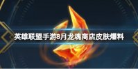 《英雄联盟手游》8月龙魂商店上新 新皮肤伊泽瑞尔艾克爆料
