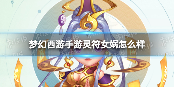 《梦幻西游手游》灵符女娲怎么样 灵符女娲技能介绍