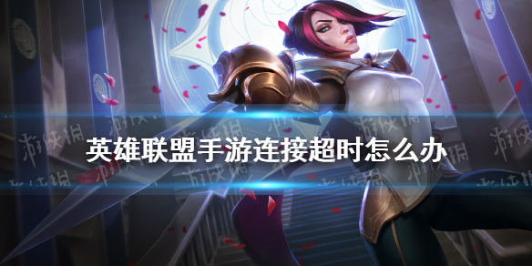 《英雄联盟手游》连接超时怎么办 超燃测试连接超时解决方法