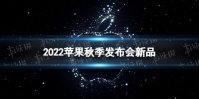 2022苹果秋季发布会汇总 2022苹果秋季发布会新品