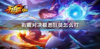 《街霸对决》极恶狂徒怎么打 极恶狂徒打法攻略