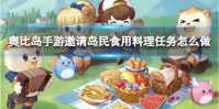 《奥比岛手游》邀请岛民食用料理任务怎么做 料理师任务