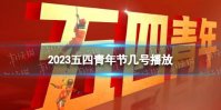 2023五四青年节几号播放 2023五四青年节晚会节目单