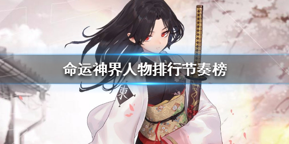 《命运神界》人物排行节奏榜 最新角色评测排行