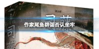 作家尾鱼辟谣否认坐牢 作家尾鱼被造谣坐牢