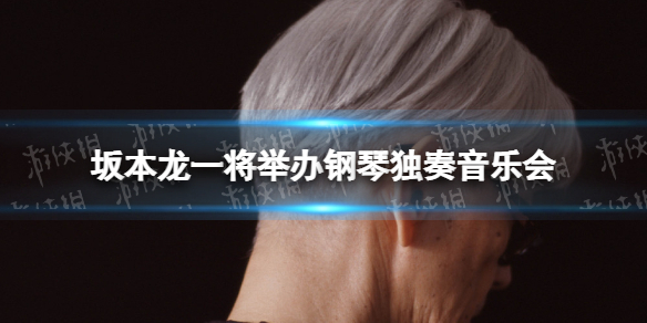 坂本龙一将举办钢琴独奏音乐会 2022坂本龙一音乐会