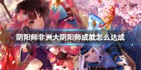 阴阳师非洲大阴阳师成就怎么达成