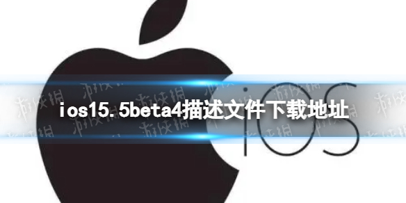 ios15.5beta4描述文件下载地址 ios15.5beta4描述文件怎么下载
