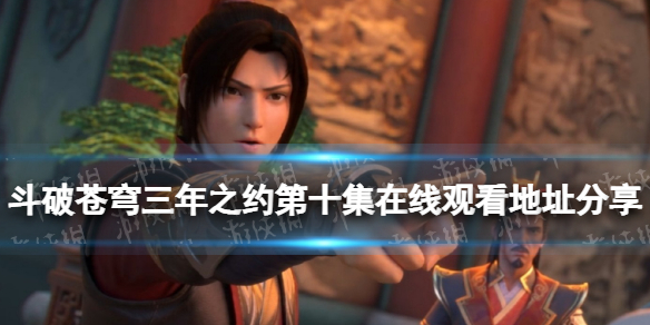 斗破苍穹三年之约第10集在线观看地址分享 斗破苍穹三年之约第十集在哪看