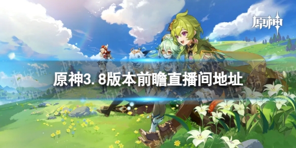 《原神》3.8版本前瞻在哪看 3.8版本前瞻特别节目直播间地址