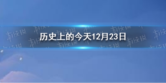 历史上的今天12月23日 12月23日历史大事件