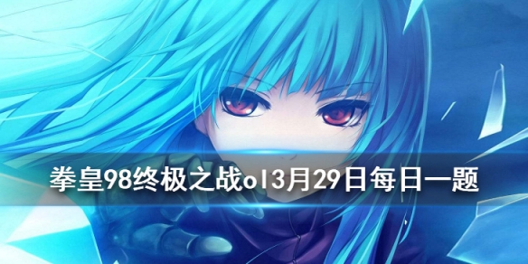 《拳皇98终极之战ol》微信2020年3月29日每日一题答案