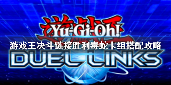 《游戏王决斗链接》胜利毒蛇卡组怎么搭配 胜利毒蛇卡组搭配攻略