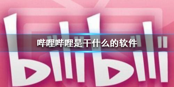 哔哩哔哩是干什么的软件 B站视频软件介绍