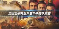《三国志战略版》八套T0共存队推荐 打千万战功最快的阵容搭配