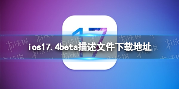 ios17.4beta描述文件下载地址 ios17.4beta描述文件怎么下载