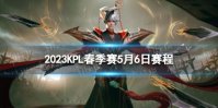 2023KPL春季赛5月6日赛程 2023KPL春季赛5月6日首发名单