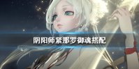 《阴阳师》紧那罗御魂怎么搭配 紧那罗御魂搭配推荐