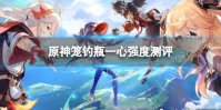 《原神》笼钓瓶一心强度怎么样 笼钓瓶一心强度测评