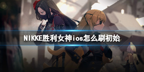《NIKKE胜利女神》ios怎么刷初始 苹果刷初始号攻略