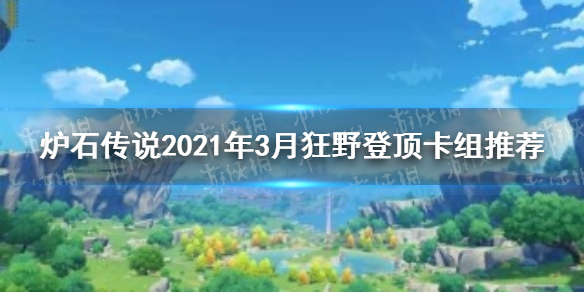 《炉石传说》2021年3月狂野登顶卡组推荐 最新狂野登顶卡组一览