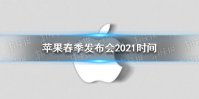 苹果春发布会2021最新消息 苹果春季发布会2021时间