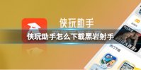 侠玩助手怎么下载黑岩射手 黑岩射手侠玩下载攻略