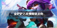 《金铲铲之战》慢赌驯龙炮阵容 巨龙之巢强袭炮手怎么玩