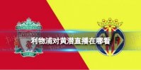 利物浦对黄潜直播在哪看 2022利物浦vs黄潜欧冠直播地址