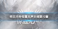 《明日方舟》惊霆无声主线第12章活动介绍 第十二章相关活动奖励